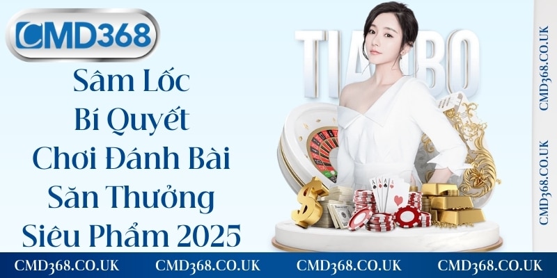 Sâm Lốc - Bí Quyết Chơi Đánh Bài Săn Thưởng Siêu Phẩm 2025