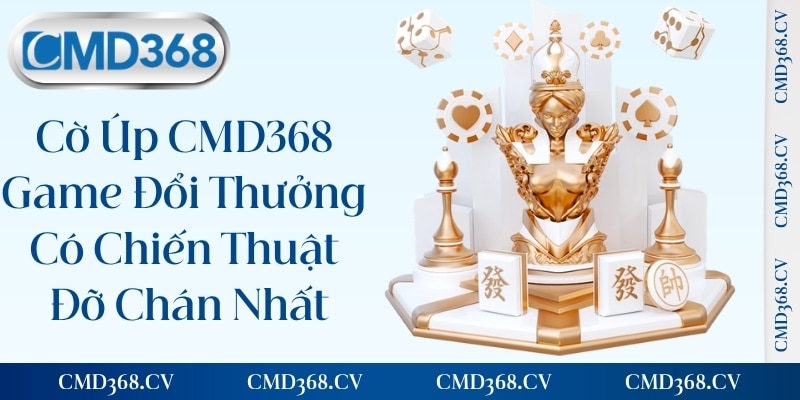 Cờ Úp CMD368 - Game Đổi Thưởng Có Chiến Thuật Đỡ Chán Nhất