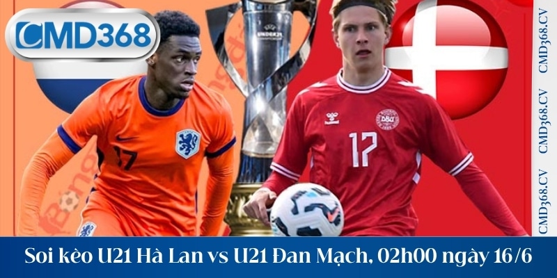 Soi kèo U21 Hà Lan vs U21 Đan Mạch, 02h00 ngày 16/6 đầy kịch tính