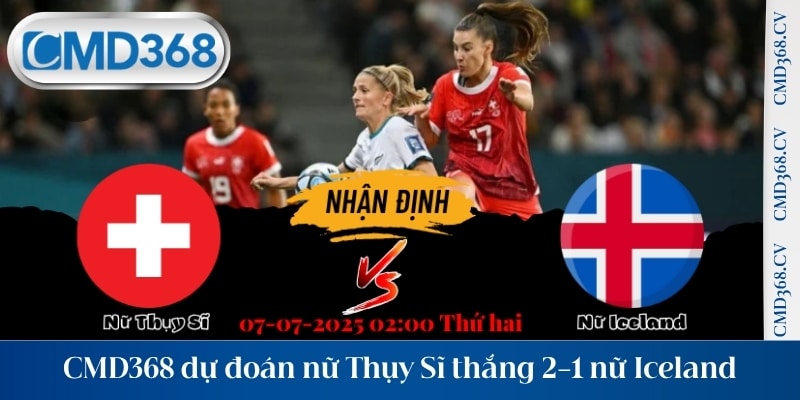 CMD368 dự đoán nữ Thụy Sĩ thắng 2-1 nữ Iceland