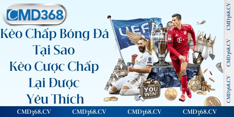 Kèo Chấp Bóng Đá - Tại Sao Kèo Cược Chấp Lại Được Yêu Thích