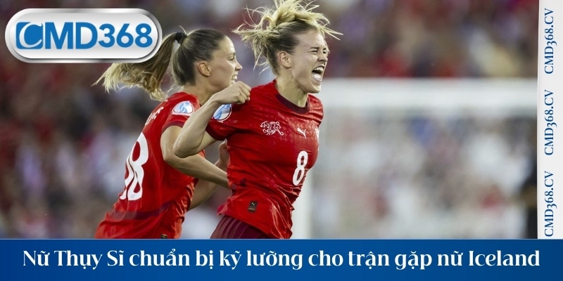 Nữ Thụy Sĩ chuẩn bị kỹ lưỡng cho trận gặp nữ Iceland