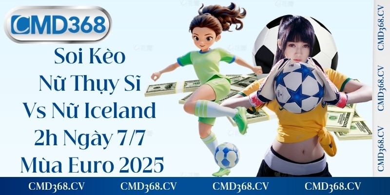 Soi Kèo Nữ Thụy Sĩ Vs Nữ Iceland 2h Ngày 7/7 Mùa Euro 2025