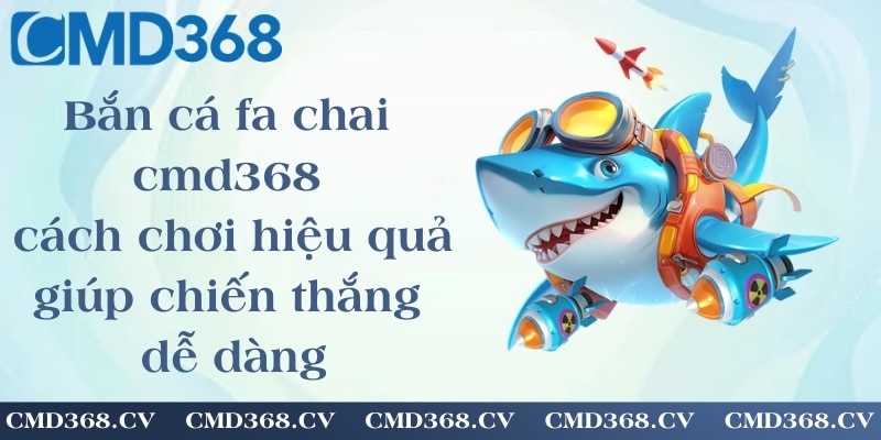 Bắn cá fa chai cmd368 - cách chơi hiệu quả giúp chiến thắng dễ dàng