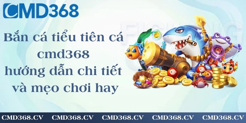 Bắn cá tiểu tiên cá cmd368 - hướng dẫn chi tiết và mẹo chơi hay