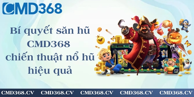 Bí quyết săn hũ CMD368 - chiến thuật nổ hũ hiệu quả
