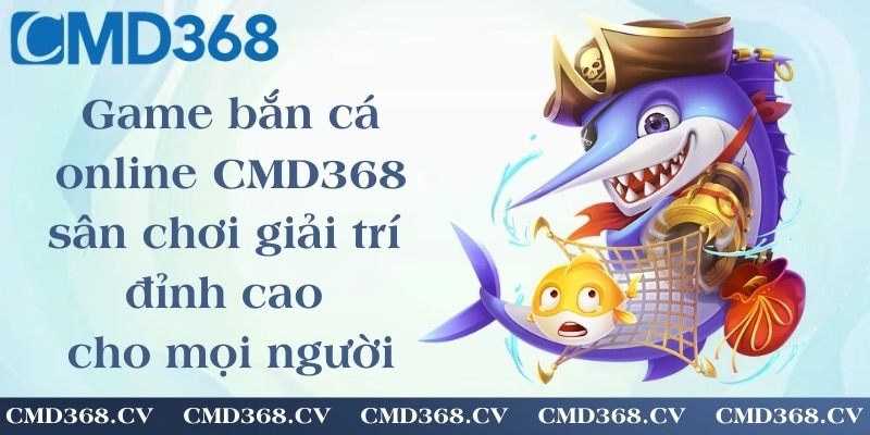 Game bắn cá online CMD368 - sân chơi giải trí đỉnh cao cho mọi người