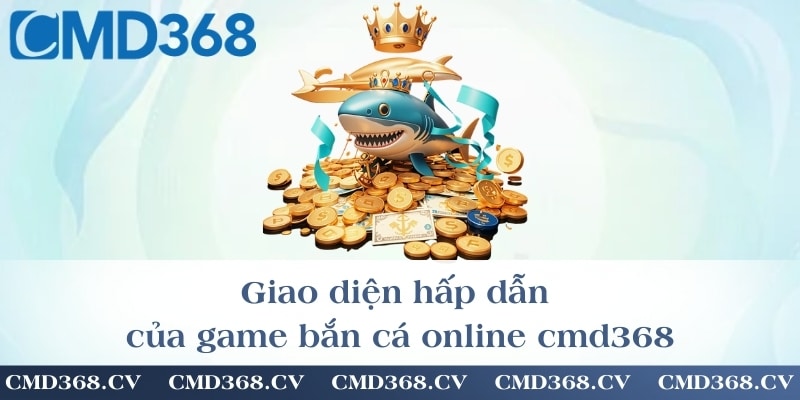 Giao diện hấp dẫn của game bắn cá online cmd368