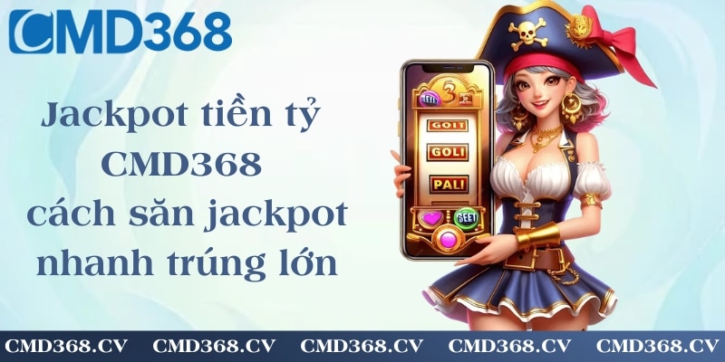 Jackpot tiền tỷ CMD368 - cách săn jackpot nhanh trúng lớn
