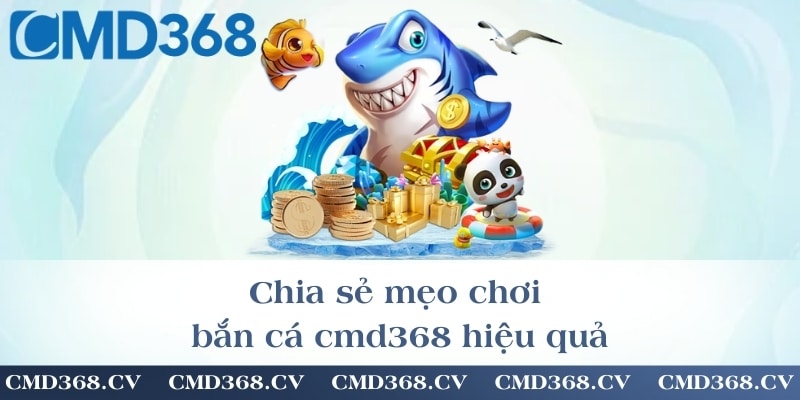 Chia sẻ mẹo chơi bắn cá cmd368 hiệu quả