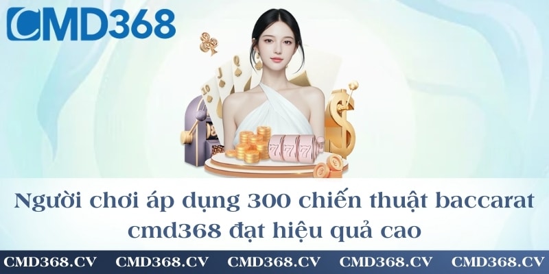 Người chơi áp dụng 300 chiến thuật baccarat cmd368 đạt hiệu quả cao