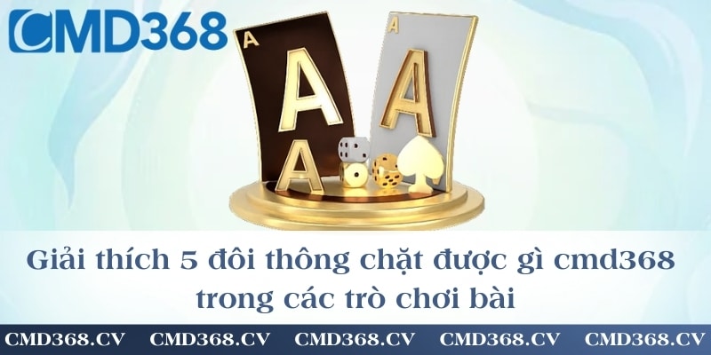 Giải thích 5 đôi thông chặt được gì cmd368 trong các trò chơi bài