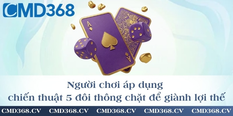 Người chơi áp dụng chiến thuật 5 đôi thông chặt để giành lợi thế
