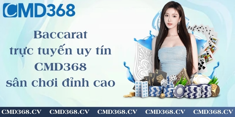 Baccarat trực tuyến uy tín CMD368 - sân chơi đỉnh cao cho người yêu baccarat