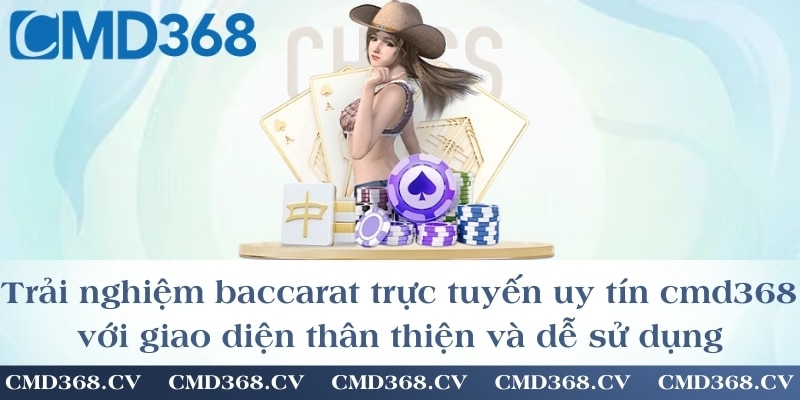 Trải nghiệm baccarat trực tuyến uy tín cmd368 với giao diện thân thiện và dễ sử dụng