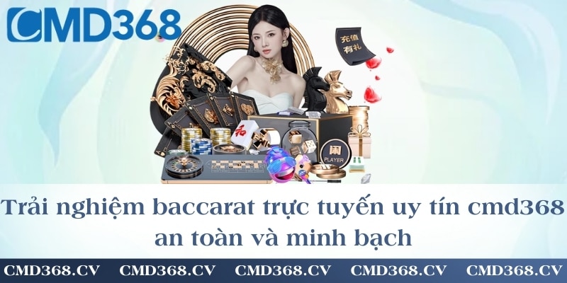 Trải nghiệm baccarat trực tuyến uy tín cmd368 an toàn và minh bạch
