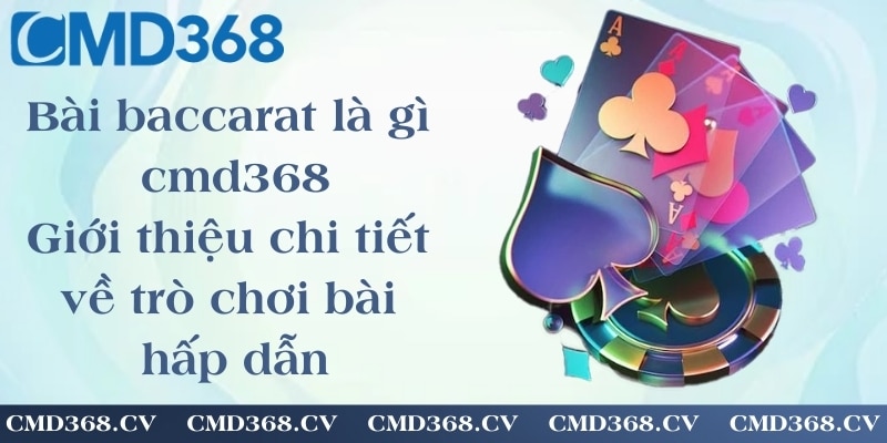 Bài baccarat là gì cmd368 - Giới thiệu chi tiết về trò chơi bài hấp dẫn