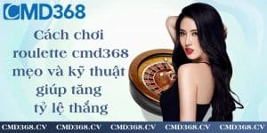 Cách chơi roulette cmd368 - mẹo và kỹ thuật giúp tăng tỷ lệ thắng