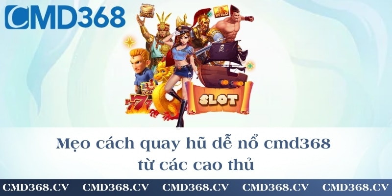Mẹo cách quay hũ dễ nổ cmd368 từ các cao thủ