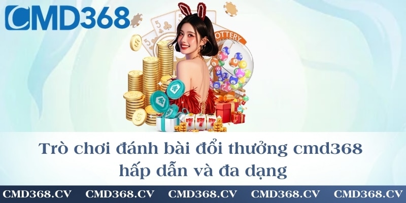 Trò chơi đánh bài đổi thưởng cmd368 hấp dẫn và đa dạng
